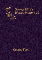 George Eliot`s Works, Volume 12