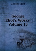 George Eliot`s Works, Volume 15