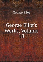 George Eliot`s Works, Volume 18