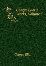 George Eliot`s Works, Volume 5