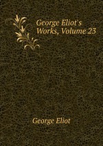 George Eliot`s Works, Volume 23