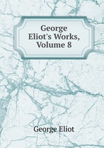 George Eliot`s Works, Volume 8