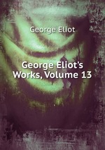 George Eliot`s Works, Volume 13