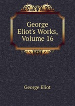 George Eliot`s Works, Volume 16