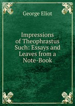 Impressions of Theophrastus Such: Essays and Leaves from a Note-Book