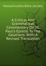 A Critical And Grammatical Commentary On St. Paul`s Epistle To The Galatians: With A Revised Translation