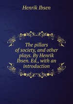 The pillars of society, and other plays. By Henrik Ibsen. Ed., with an introduction