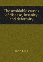 The avoidable causes of disease, insanity and deformity