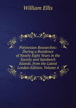 Polynesian Researches: During a Residence of Nearly Eight Years in the Society and Sandwich Islands. from the Latest London Edition, Volume 4