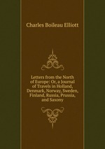 Letters from the North of Europe: Or, a Journal of Travels in Holland, Denmark, Norway, Sweden, Finland, Russia, Prussia, and Saxony