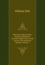 Polynesian Researches: During a Residence of Nearly Eight Years in the Society and Sandwich Islands, Volume 1