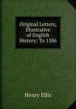 Original Letters, Illustrative of English History: To 1586