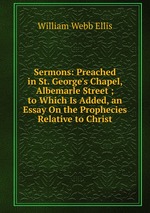 Sermons: Preached in St. George`s Chapel, Albemarle Street ; to Which Is Added, an Essay On the Prophecies Relative to Christ