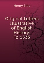 Original Letters Illustrative of English History: To 1535