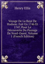 Voyage De La Baye De Hudson: Fait En 1746 Et 1747, Pour La Dcouverte Du Passage De Nord-Ouest, Volume 1 (French Edition)
