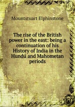 The rise of the British power in the east: being a continuation of his History of India in the Hund and Mahometan periods