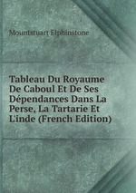 Tableau Du Royaume De Caboul Et De Ses Dpendances Dans La Perse, La Tartarie Et L`inde (French Edition)