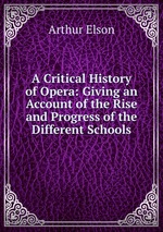 A Critical History of Opera: Giving an Account of the Rise and Progress of the Different Schools