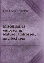 Miscellanies; embracing Nature, addresses, and lectures