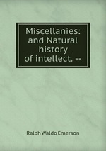 Miscellanies: and Natural history of intellect. --