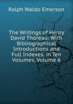 The Writings of Henry David Thoreau: With Bibliographical Introductions and Full Indexes. in Ten Volumes, Volume 6