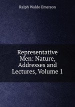 Representative Men: Nature, Addresses and Lectures, Volume 1