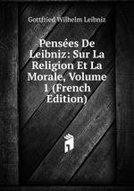 Penses De Leibniz: Sur La Religion Et La Morale, Volume 1 (French Edition)