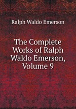 The Complete Works of Ralph Waldo Emerson, Volume 9