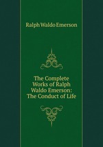 The Complete Works of Ralph Waldo Emerson: The Conduct of Life