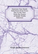 Emerson Year Book: Selections from Every Day in the Year from the Essays of Ralph Waldo Emerson