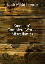 Emerson`s Complete Works: Miscellanies