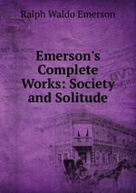Emerson`s Complete Works: Society and Solitude