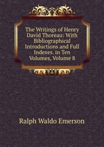 The Writings of Henry David Thoreau: With Bibliographical Introductions and Full Indexes. in Ten Volumes, Volume 8