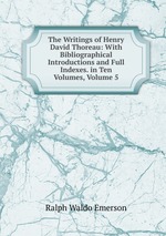 The Writings of Henry David Thoreau: With Bibliographical Introductions and Full Indexes. in Ten Volumes, Volume 5