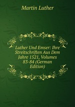Luther Und Emser: Ihre Streitschriften Aus Dem Jahre 1521, Volumes 83-84 (German Edition)