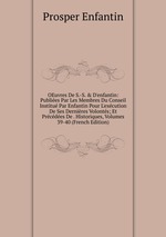 OEuvres De S.-S. & D`enfantin: Publies Par Les Membres Du Conseil Institu Par Enfantin Pour L`excution De Ses Dernires Volonts; Et Prcdes De . Historiques, Volumes 39-40 (French Edition)