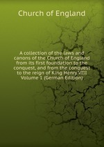 A collection of the laws and canons of the Church of England from its first foundation to the conquest, and from the conquest to the reign of King Henry VIII Volume 1 (German Edition)