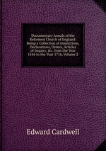 Documentary Annals of the Reformed Church of England: Being a Collection of Injunctions, Declarations, Orders, Articles of Inquiry, &c. from the Year 1546 to the Year 1716, Volume 2