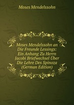 Moses Mendelssohn an Die Freunde Lessings: Ein Anhang Zu Herrn Jacobi Briefwechsel ber Die Lehre Des Spinoza (German Edition)