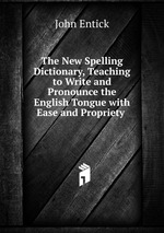 The New Spelling Dictionary, Teaching to Write and Pronounce the English Tongue with Ease and Propriety