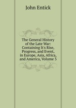 The General History of the Late War. Containing It`s Rise, Progress, and Event, in Europe, Asia, Africa, and America. Volume 3