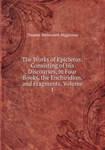 The Works of Epictetus: Consisting of His Discourses, in Four Books, the Enchiridion, and Fragments, Volume 1