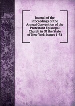 Journal of the Proceedings of the Annual Convention of the Protestant Episcopal Church in Of the State of New York, Issues 1-34