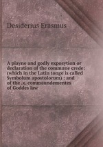 A playne and godly exposytion or declaration of the commune crede: (which in the Latin tonge is called Symbolum apostolorum) : and of the .x. commaundementes of Goddes law