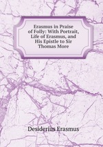 Erasmus in Praise of Folly: With Portrait, Life of Erasmus, and His Epistle to Sir Thomas More