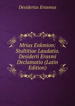 Mrias Enkmion: Stultitiae Laudatio. Desiderii Erasmi Declamatio (Latin Edition)