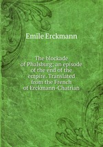 The blockade of Phalsburg; an episode of the end of the empire. Translated from the French of Erckmann-Chatrian