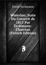 Waterloo; Suite Du Conscrit de 1813 Par Erckmann-Chatrian (French Edition)