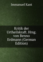 Kritik der Urtheilskraft. Hrsg. von Benno Erdmann (German Edition)