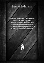 Martin Knutzen Und Seine Zeit. Ein Beitrag Zur Geschichte Der Wolfischen Schule Und Insbesondere Zur Entwicklungsgeschichte Kants